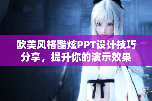 欧美风格酷炫PPT设计技巧分享，提升你的演示效果