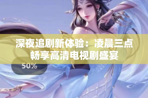 深夜追剧新体验：凌晨三点畅享高清电视剧盛宴