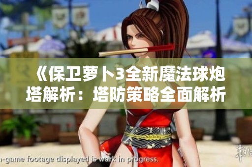 《保卫萝卜3全新魔法球炮塔解析：塔防策略全面解析于晨琳手游网》