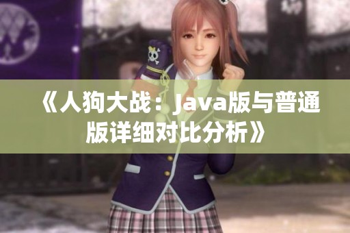 《人狗大战：Java版与普通版详细对比分析》