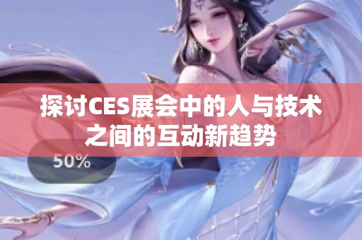 探讨CES展会中的人与技术之间的互动新趋势