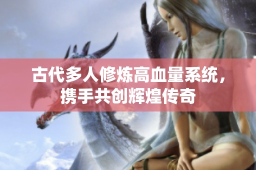 古代多人修炼高血量系统，携手共创辉煌传奇