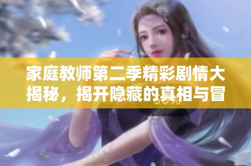 家庭教师第二季精彩剧情大揭秘，揭开隐藏的真相与冒险旅程
