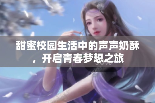甜蜜校园生活中的声声奶酥，开启青春梦想之旅