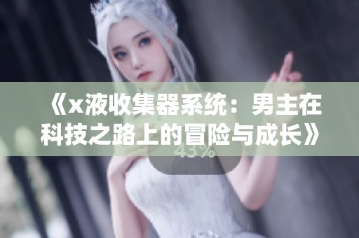《x液收集器系统：男主在科技之路上的冒险与成长》