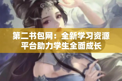 第二书包网：全新学习资源平台助力学生全面成长