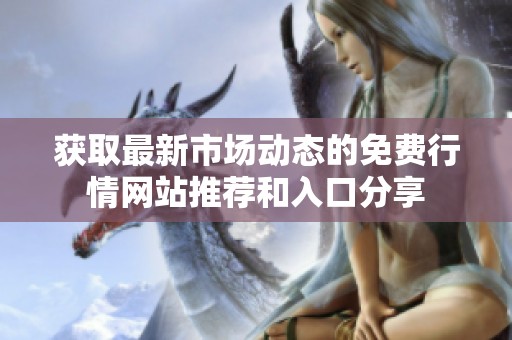 获取最新市场动态的免费行情网站推荐和入口分享