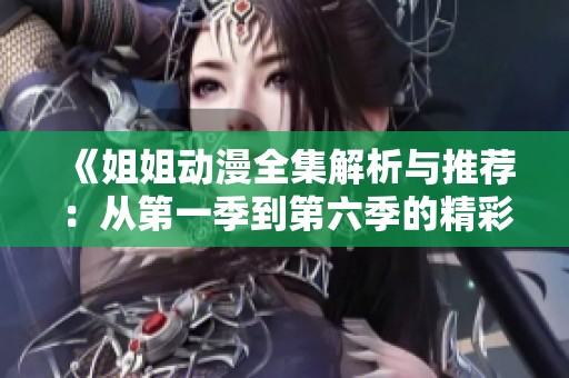 《姐姐动漫全集解析与推荐：从第一季到第六季的精彩回顾》