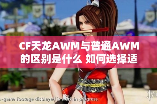 CF天龙AWM与普通AWM的区别是什么 如何选择适合你的狙击步枪