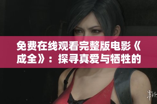 免费在线观看完整版电影《成全》：探寻真爱与牺牲的心灵旅程
