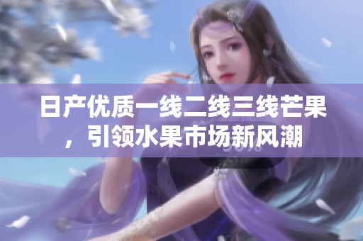 日产优质一线二线三线芒果，引领水果市场新风潮