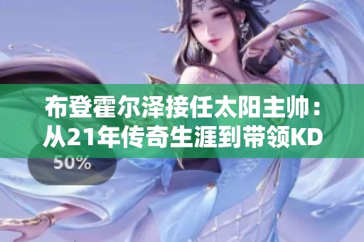 布登霍尔泽接任太阳主帅：从21年传奇生涯到带领KD与布克共创辉煌