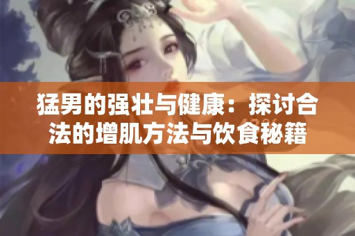 猛男的强壮与健康：探讨合法的增肌方法与饮食秘籍