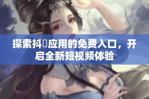 探索抖抈应用的免费入口，开启全新短视频体验