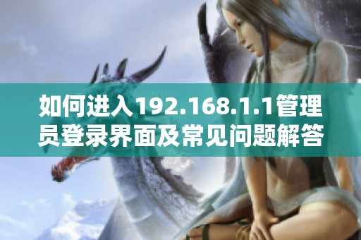 如何进入192.168.1.1管理员登录界面及常见问题解答