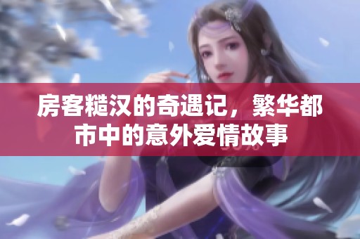 房客糙汉的奇遇记，繁华都市中的意外爱情故事
