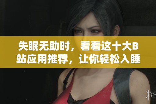 失眠无助时，看看这十大B站应用推荐，让你轻松入睡