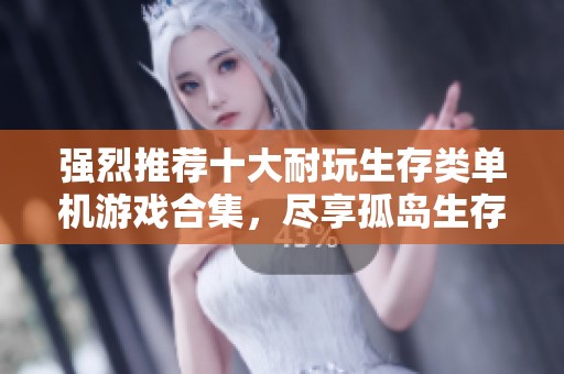 强烈推荐十大耐玩生存类单机游戏合集，尽享孤岛生存的极致乐趣与挑战