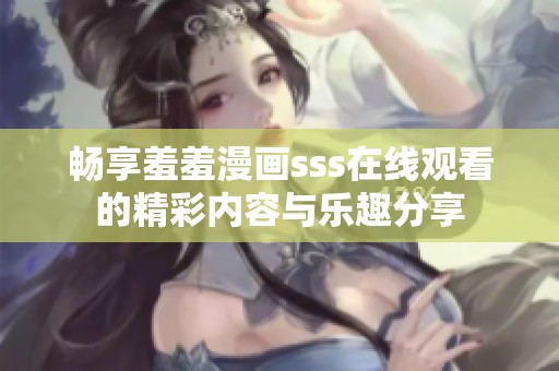 畅享羞羞漫画sss在线观看的精彩内容与乐趣分享