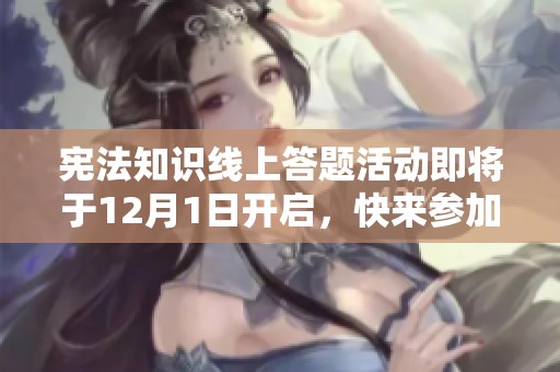 宪法知识线上答题活动即将于12月1日开启，快来参加赢取丰厚奖品吧！