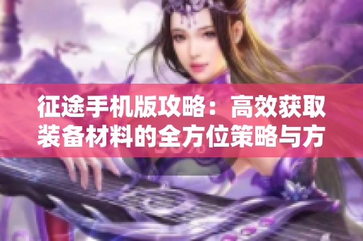 征途手机版攻略：高效获取装备材料的全方位策略与方法揭秘