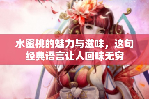 水蜜桃的魅力与滋味，这句经典语言让人回味无穷