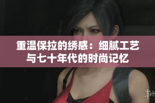 重温保拉的绣感：细腻工艺与七十年代的时尚记忆