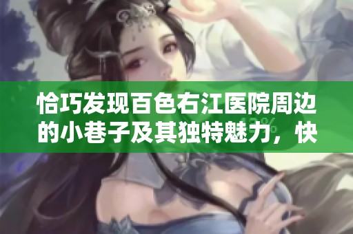恰巧发现百色右江医院周边的小巷子及其独特魅力，快来一探究竟！