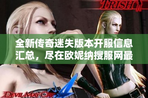 全新传奇迷失版本开服信息汇总，尽在欧妮纳搜服网最新上线服务表！
