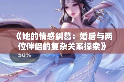 《她的情感纠葛：婚后与两位伴侣的复杂关系探索》