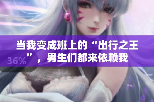 当我变成班上的“出行之王”，男生们都来依赖我