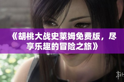 《胡桃大战史莱姆免费版，尽享乐趣的冒险之旅》