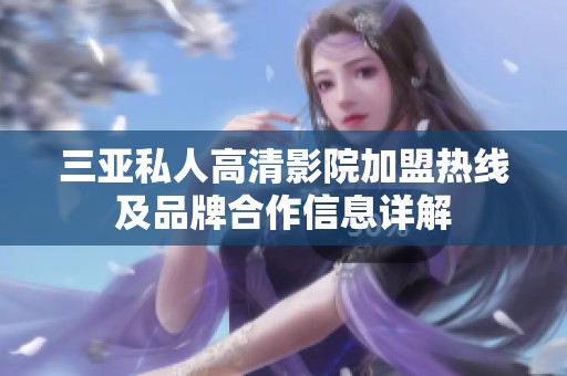 三亚私人高清影院加盟热线及品牌合作信息详解