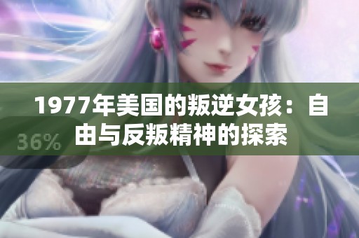 1977年美国的叛逆女孩：自由与反叛精神的探索