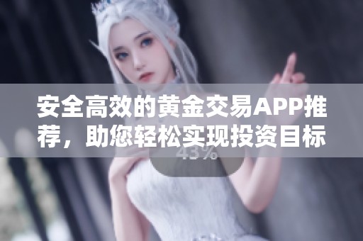 安全高效的黄金交易APP推荐，助您轻松实现投资目标