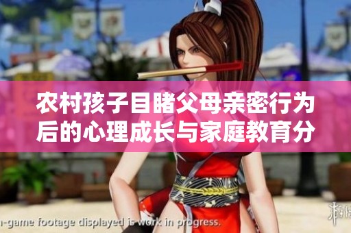 农村孩子目睹父母亲密行为后的心理成长与家庭教育分析