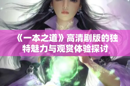 《一本之道》高清剧版的独特魅力与观赏体验探讨