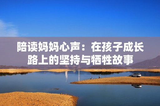 陪读妈妈心声：在孩子成长路上的坚持与牺牲故事