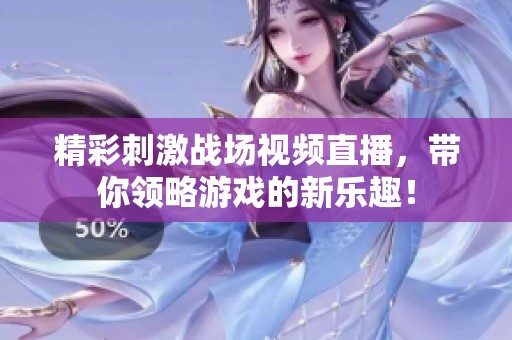 精彩刺激战场视频直播，带你领略游戏的新乐趣！