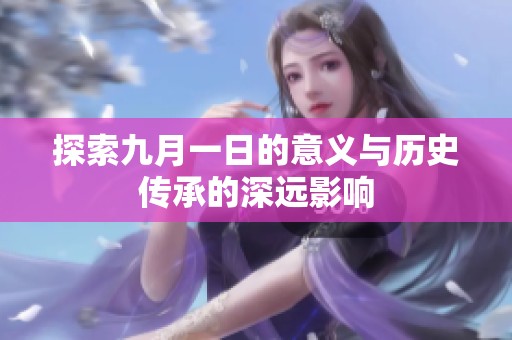 探索九月一日的意义与历史传承的深远影响