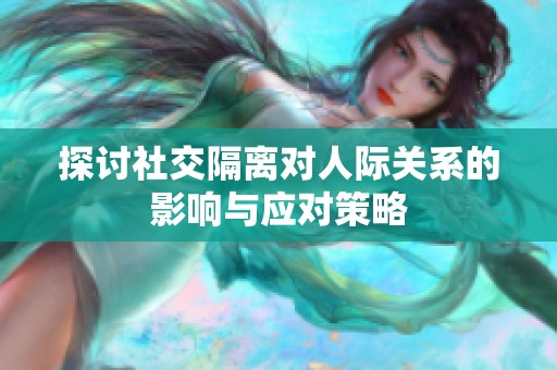 探讨社交隔离对人际关系的影响与应对策略
