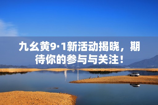 九幺黄9·1新活动揭晓，期待你的参与与关注！