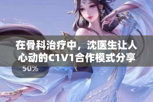 在骨科治疗中，沈医生让人心动的C1V1合作模式分享