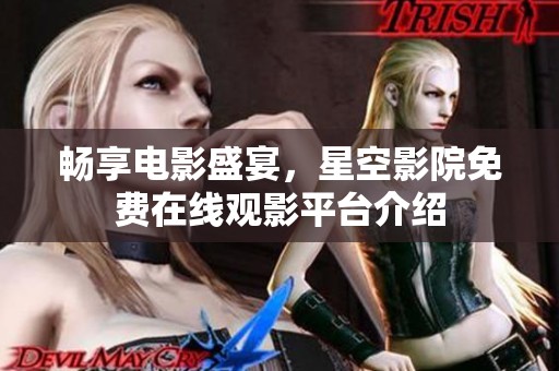 畅享电影盛宴，星空影院免费在线观影平台介绍