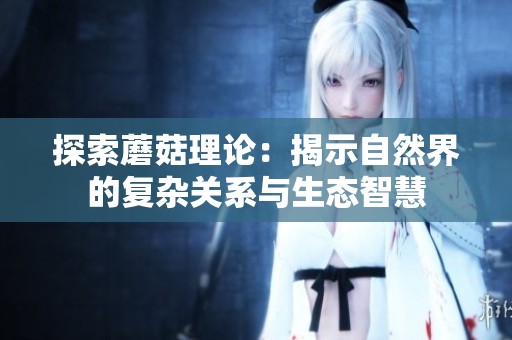 探索蘑菇理论：揭示自然界的复杂关系与生态智慧