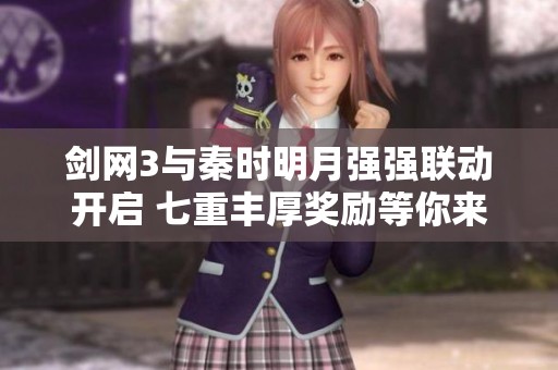 剑网3与秦时明月强强联动开启 七重丰厚奖励等你来领取快来参与活动吧