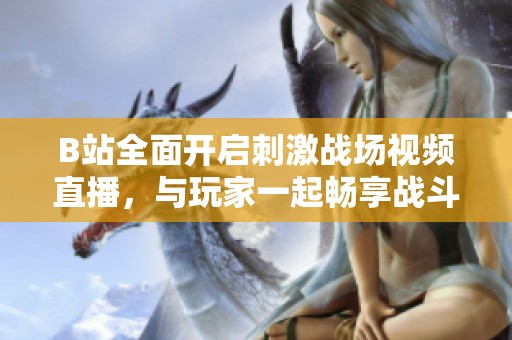 B站全面开启刺激战场视频直播，与玩家一起畅享战斗乐趣