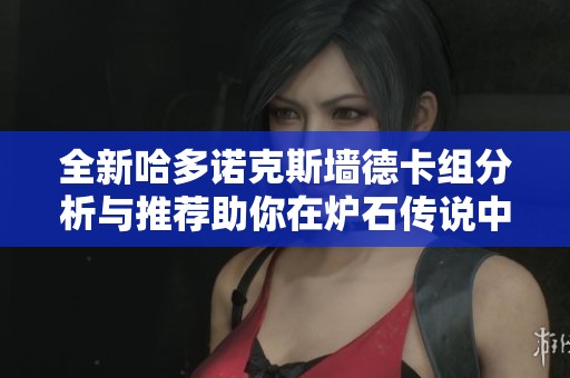 全新哈多诺克斯墙德卡组分析与推荐助你在炉石传说中称霸攻略
