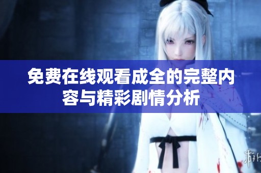 免费在线观看成全的完整内容与精彩剧情分析