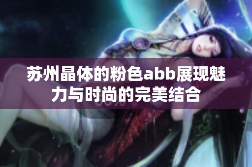 苏州晶体的粉色abb展现魅力与时尚的完美结合